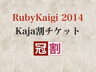 RubyKaigi 2014 
Kaja割チケット 
冠割 
 