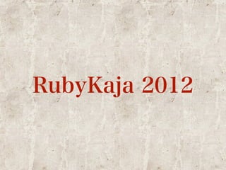 RubyKaja 2012 
 