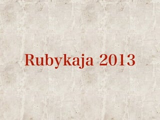 Rubykaja 2013 
 
