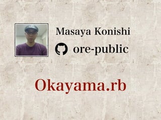 Masaya Konishi 
ore-public 
Okayama.rb 
 