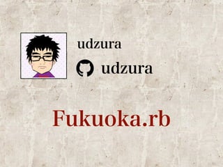 udzura 
udzura 
Fukuoka.rb 
 