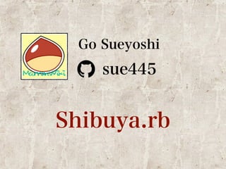 Go Sueyoshi 
sue445 
Shibuya.rb 
 