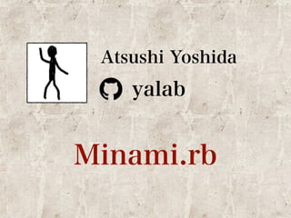 Atsushi Yoshida 
yalab 
Minami.rb 
 