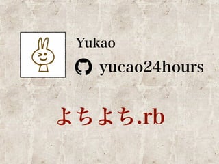 Yukao 
yucao24hours 
よちよち.rb 
 