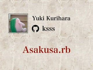 Yuki Kurihara 
ksss 
Asakusa.rb 
 