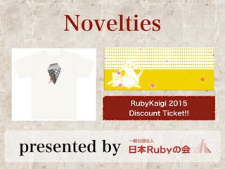 Novelties 
RubyKaigi 2015 
Discount Ticket!! 
presented by 
 