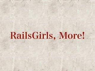 RailsGirls, More! 
 