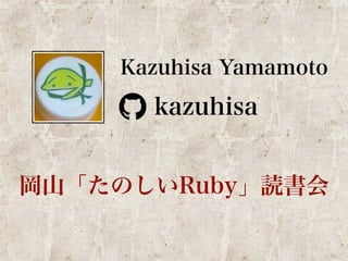 Kazuhisa Yamamoto 
kazuhisa 
岡山「たのしいRuby」読書会 
 