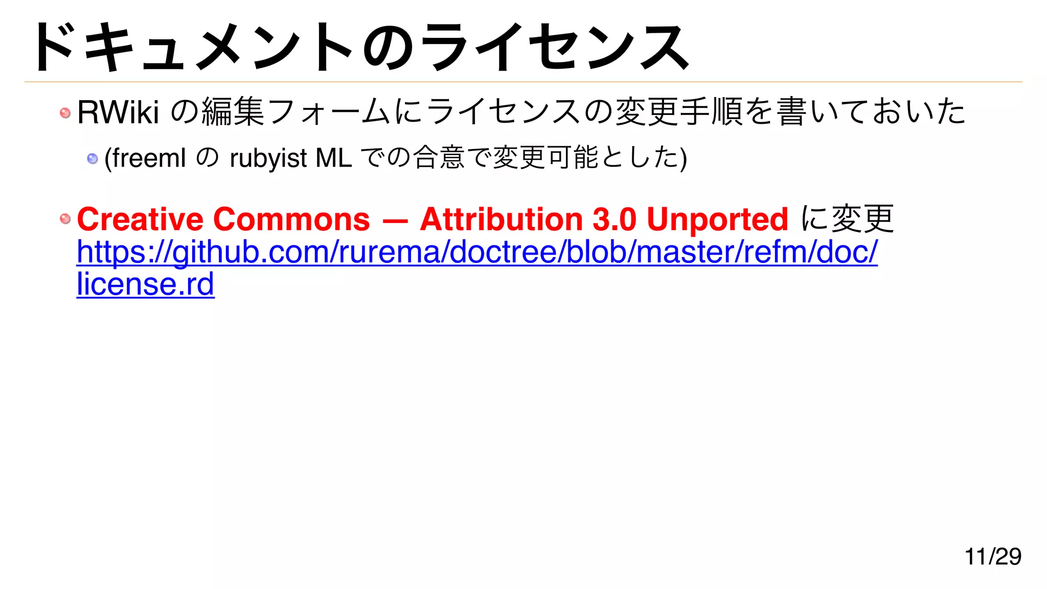 ドキュメントのライセンス
RWiki の編集フォームにライセンスの変更手順を書いておいた
(freeml の rubyist ML での合意で変更可能とした)
Creative Commons — Attribution 3.0 Unported に変更
https://github.com/rurema/doctree/blob/master/refm/doc/
license.rd
11/29
 