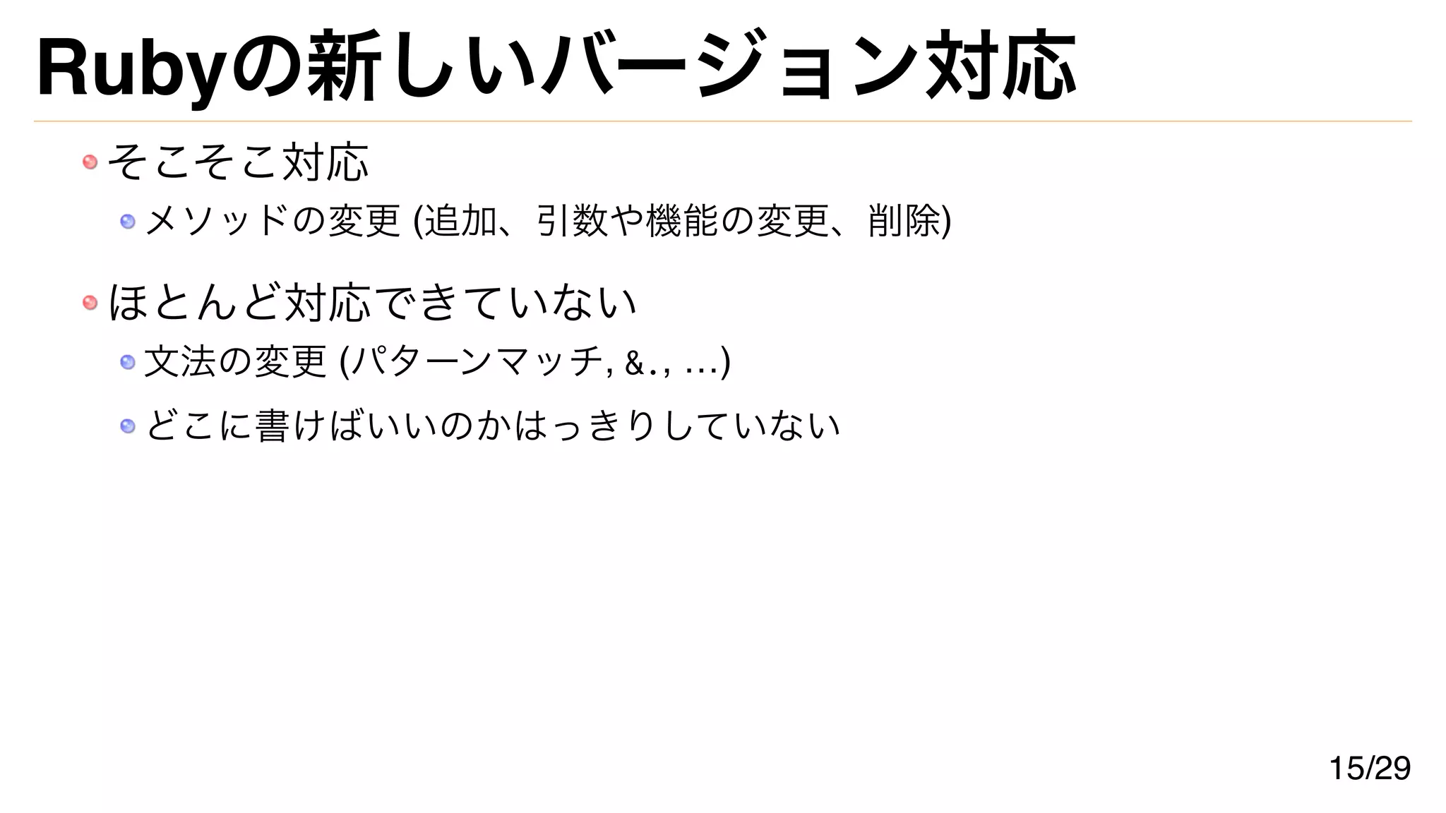 Rubyの新しいバージョン対応
そこそこ対応
メソッドの変更 (追加、引数や機能の変更、削除)
ほとんど対応できていない
文法の変更 (パターンマッチ, &., …)
どこに書けばいいのかはっきりしていない
15/29
 