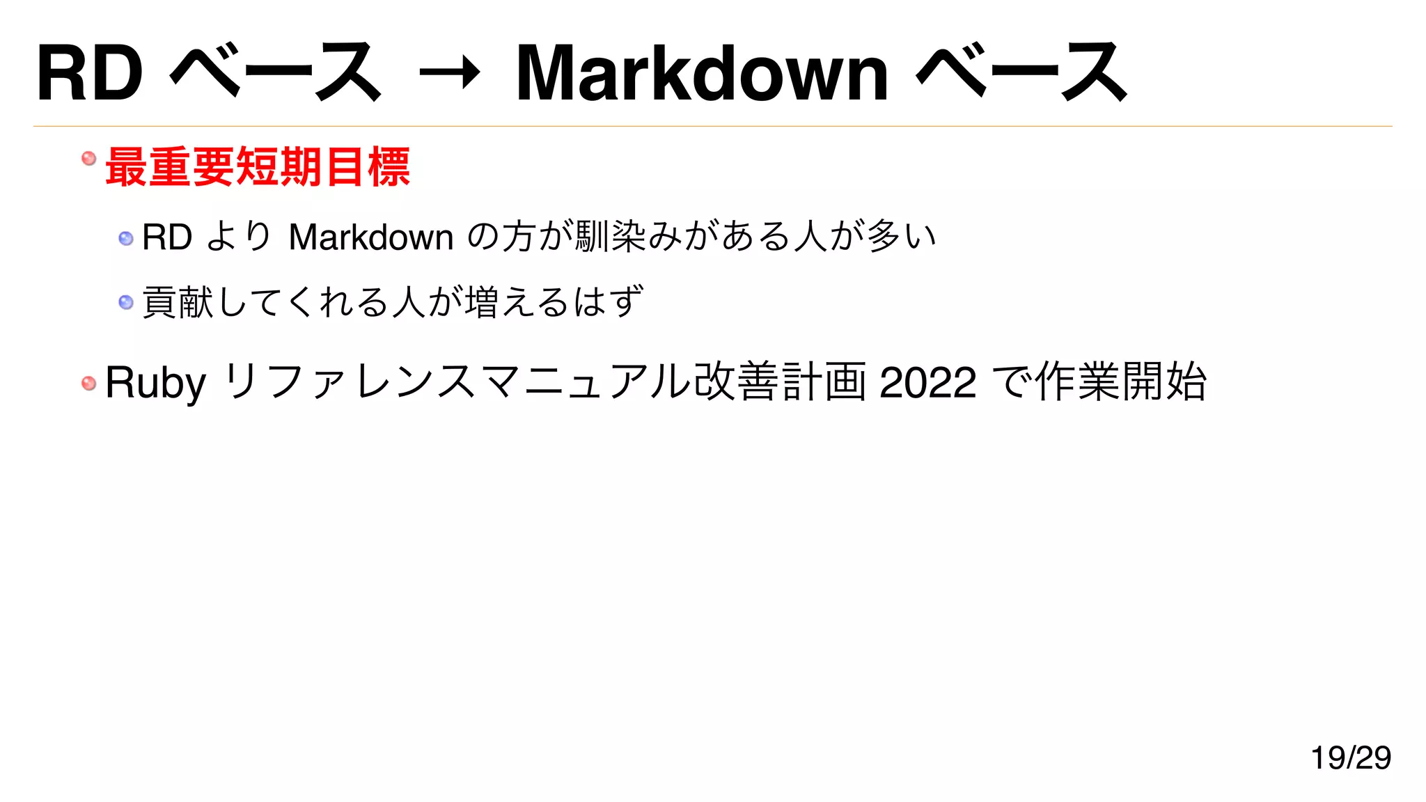 RD ベース → Markdown ベース
最重要短期目標
RD より Markdown の方が馴染みがある人が多い
貢献してくれる人が増えるはず
Ruby リファレンスマニュアル改善計画 2022 で作業開始
19/29
 