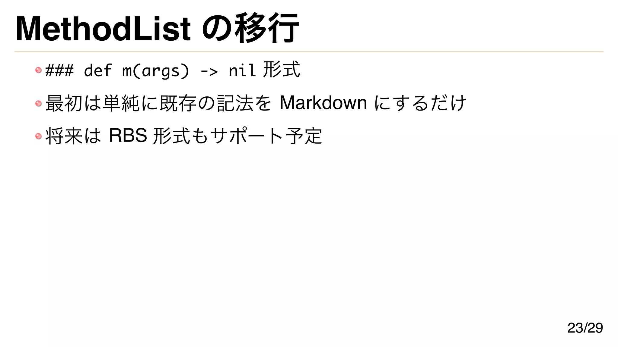 MethodList の移行
### def m(args) -> nil 形式
最初は単純に既存の記法を Markdown にするだけ
将来は RBS 形式もサポート予定
23/29
 