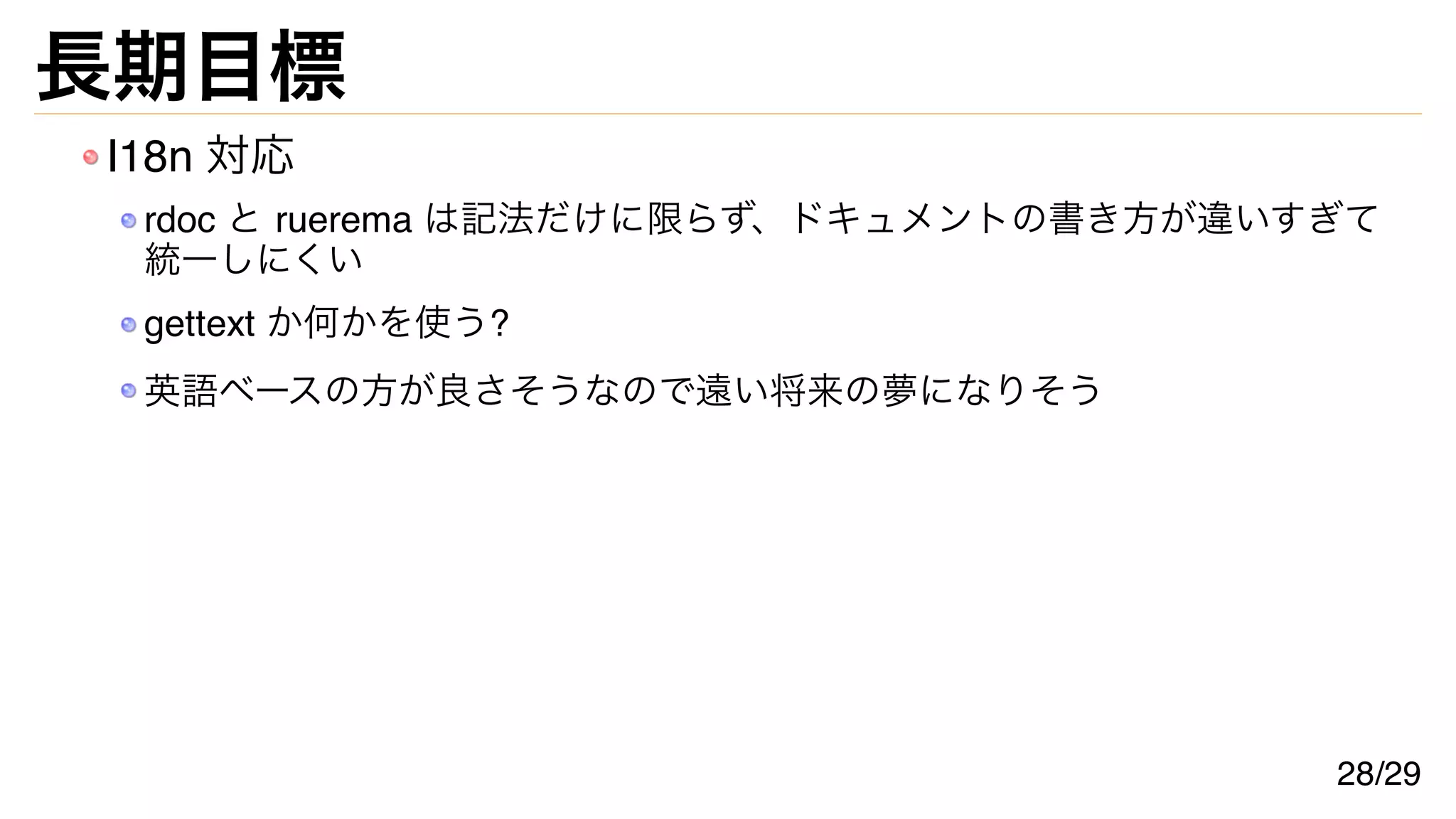 長期目標
I18n 対応
rdoc と ruerema は記法だけに限らず、ドキュメントの書き方が違いすぎて
統一しにくい
gettext か何かを使う?
英語ベースの方が良さそうなので遠い将来の夢になりそう
28/29
 