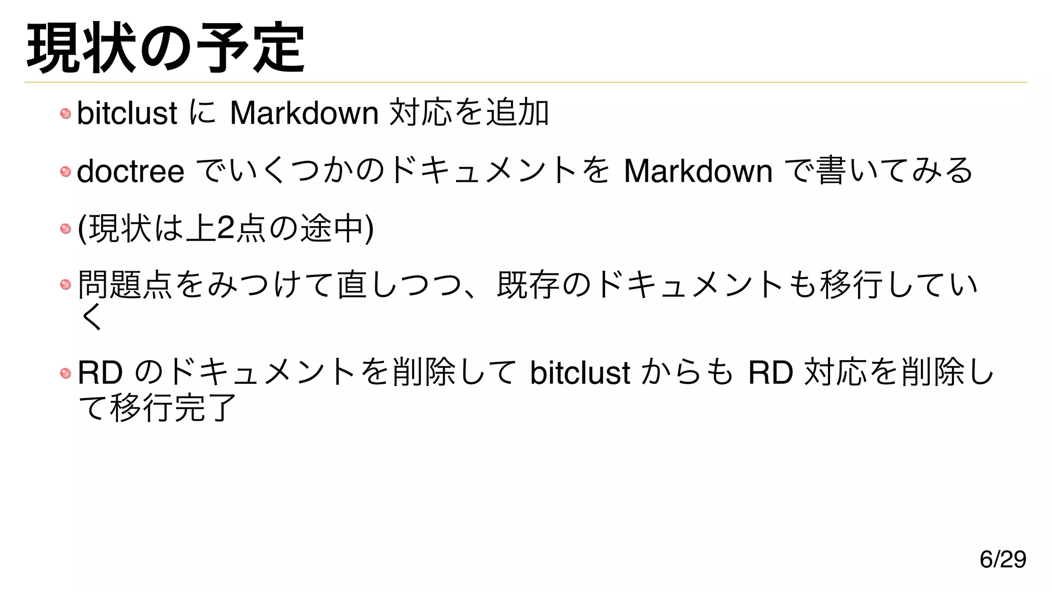 現状の予定
bitclust に Markdown 対応を追加
doctree でいくつかのドキュメントを Markdown で書いてみる
(現状は上2点の途中)
問題点をみつけて直しつつ、既存のドキュメントも移行してい
く
RD のドキュメントを削除して bitclust からも RD 対応を削除し
て移行完了
6/29
 