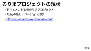 るりまプロジェクトの現状
ドキュメント改善のサブプロジェクト
Rubyの新しいバージョン対応
https://rurema-review.connpass.com/
13/29
 