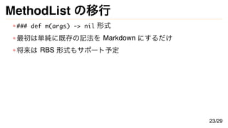 MethodList の移行
### def m(args) -> nil 形式
最初は単純に既存の記法を Markdown にするだけ
将来は RBS 形式もサポート予定
23/29
 