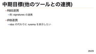 中期目標(他のツールとの連携)
RBS連携
例: signatures の連携
IRB連携
rdoc の代わりに rurema を表示したい
26/29
 