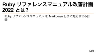 Ruby リファレンスマニュアル改善計画
2022 とは?
Ruby リファレンスマニュアル を Markdown 記法に対応させる計
画
5/29
 