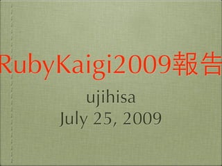 RubyKaigi2009
        ujihisa
    July 25, 2009
 