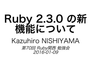 Ruby�2.3.0�の新
機能について
Kazuhiro�NISHIYAMA
第70回�Ruby関⻄�勉強会
2016-01-09
 
