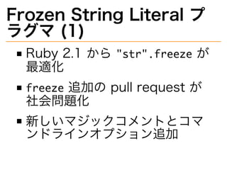 Frozen�String�Literal�プ
ラグマ�(1)
Ruby�2.1�から��������������が
最適化
�������追加の�pull�request�が
社会問題化
新しいマジックコメントとコマ
ンドラインオプション追加
 