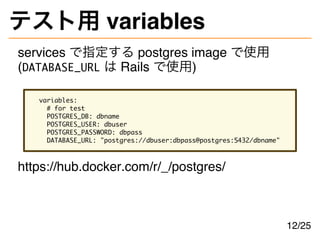 テスト用 variables
services で指定する postgres image で使用
(DATABASE_URL は Rails で使用)
variables:
# for test
POSTGRES_DB: dbname
POST...