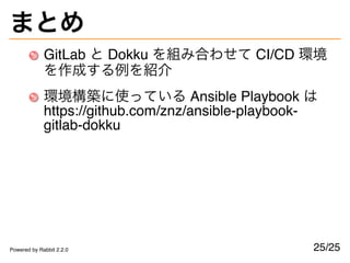 まとめ
GitLab と Dokku を組み合わせて CI/CD 環境
を作成する例を紹介
環境構築に使っている Ansible Playbook は
https://github.com/znz/ansible-playbook-
gitla...