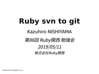 Ruby svn to git
Kazuhiro NISHIYAMA
第86回 Ruby関⻄ 勉強会
2019/05/11
株式会社Ruby開発
Powered by Rabbit 2.1.8
 