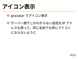 アイコン表示
gravatar でアイコン表示
サーバー側でしかわからない送信元 IP アド
レスも使って、同じ名前でも同じアイコン
にならないように
15/31
 