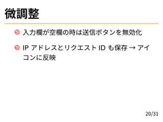 微調整
入力欄が空欄の時は送信ボタンを無効化
IP アドレスとリクエスト ID も保存 → アイ
コンに反映
20/31
 