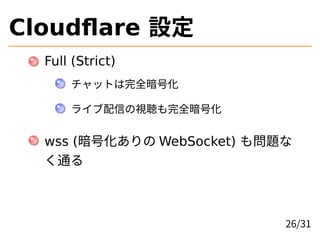 Cloudflare 設定
Full (Strict)
チャットは完全暗号化
ライブ配信の視聴も完全暗号化
wss (暗号化ありの WebSocket) も問題な
く通る
26/31
 