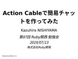 Action Cableで簡易チャッ
トを作ってみた
Kazuhiro NISHIYAMA
第87回 Ruby関西 勉強会
2019/07/13
株式会社Ruby開発
Powered by Rabbit 2.2.1
 