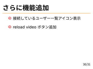 さらに機能追加
接続しているユーザー一覧アイコン表示
reload video ボタン追加
30/31
 
