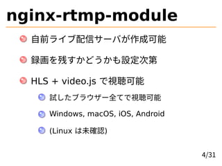 nginx-rtmp-module
自前ライブ配信サーバが作成可能
録画を残すかどうかも設定次第
HLS + video.js で視聴可能
試したブラウザー全てで視聴可能
Windows, macOS, iOS, Android
(Linux ...