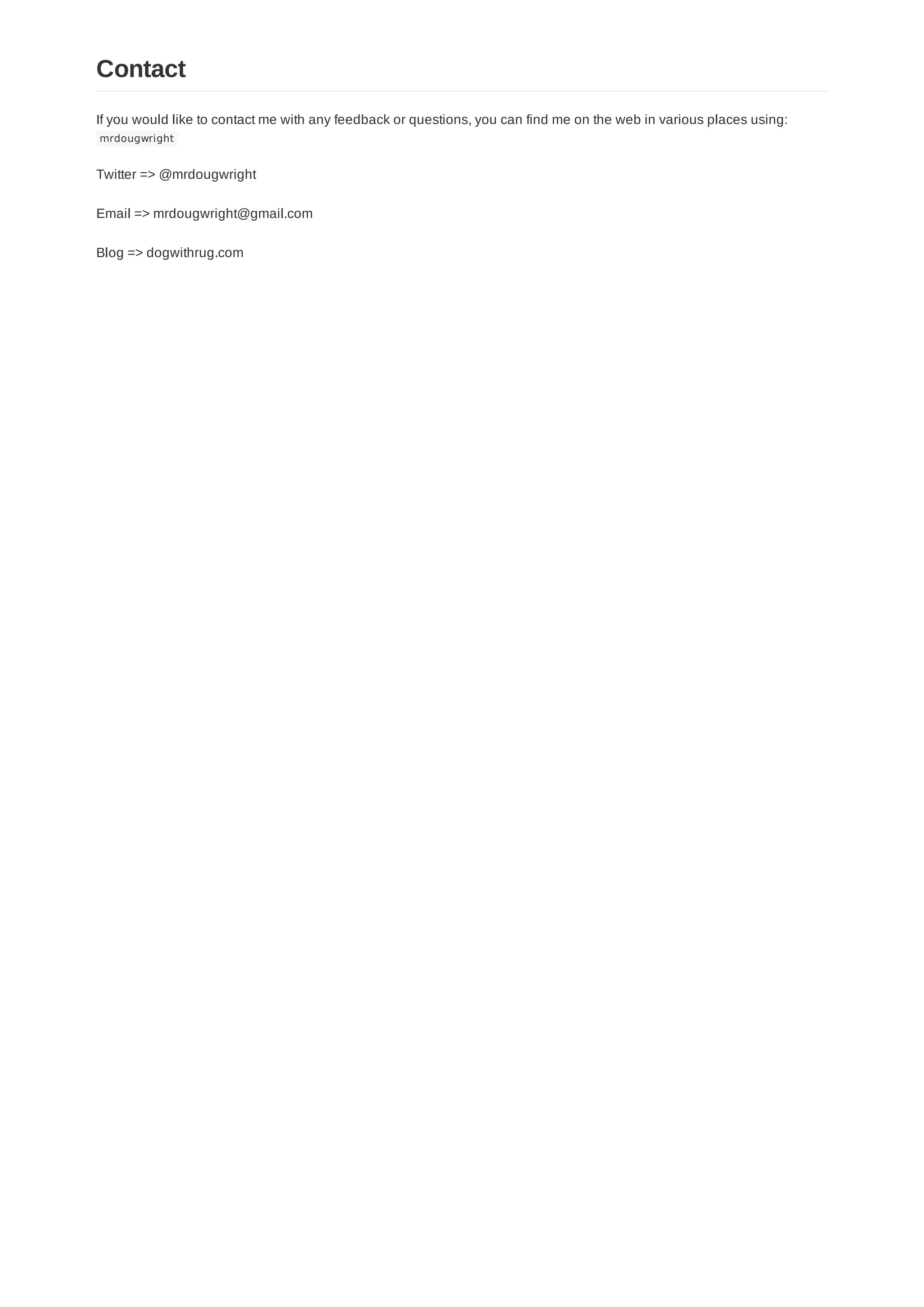 If you would like to contact me with any feedback or questions, you can find me on the web in various places using:
mrdougwright
Twitter => @mrdougwright
Email => mrdougwright@gmail.com
Blog => dogwithrug.com
Contact
 