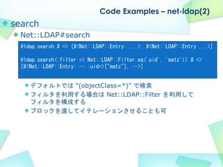 Code Examples – net-ldap(2)
search
  Net::LDAP#search
  @ldap.search # => [#<Net::LDAP::Entry: ...>, #<Net::LDAP::Entry .....