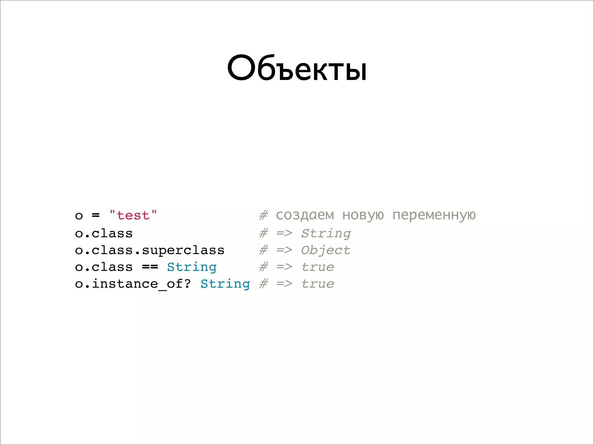 Объекты


o = "test"              #   создаем новую переменную
o.class                 #   => String
o.class.superclass      #   => Object
o.class == String       #   => true
o.instance_of? String   #   => true
 