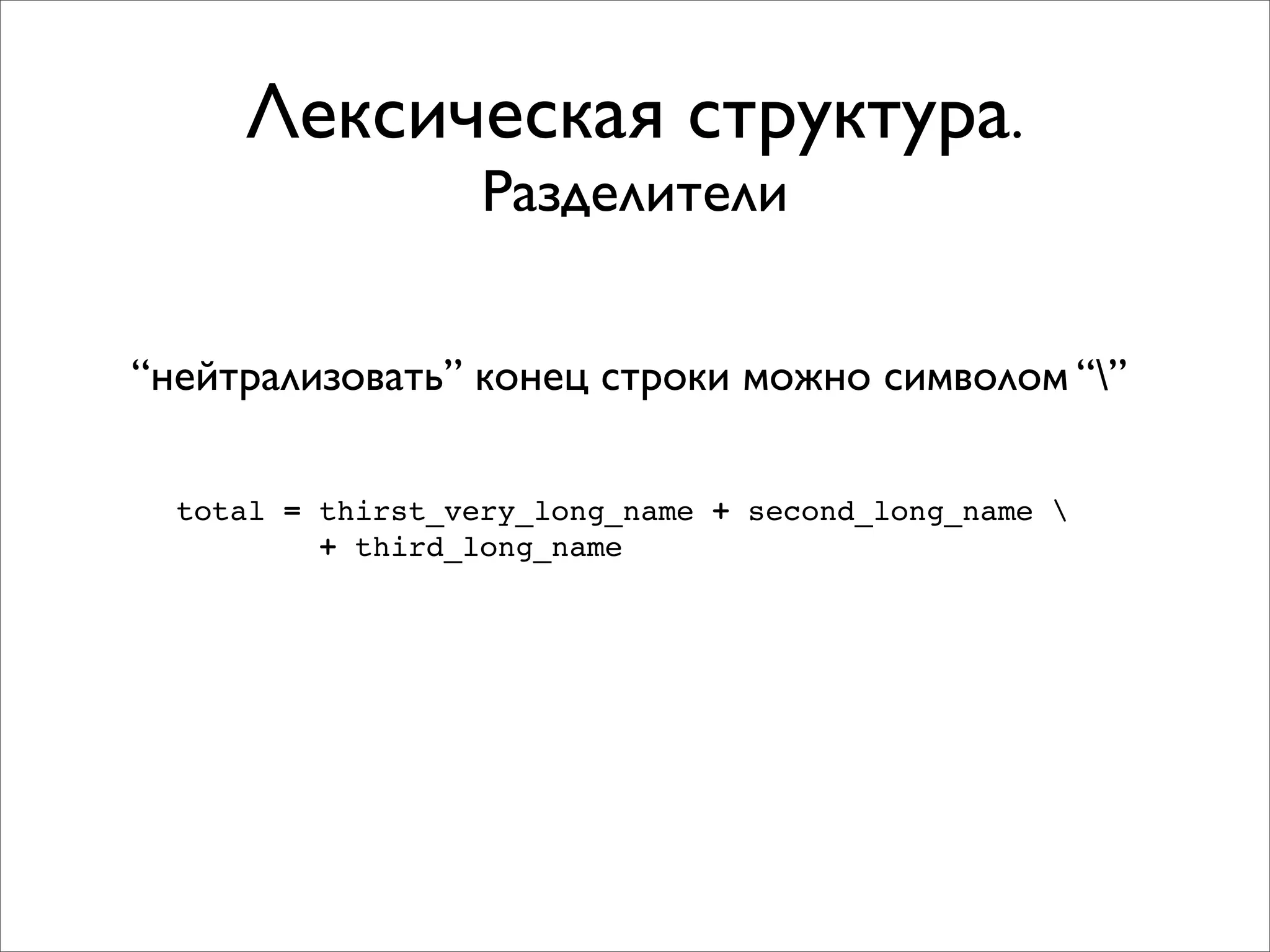 Лексическая структура.
                   Разделители


“нейтрализовать” конец строки можно символом “”

  total = thirst_very_long_name + second_long_name 
          + third_long_name
 