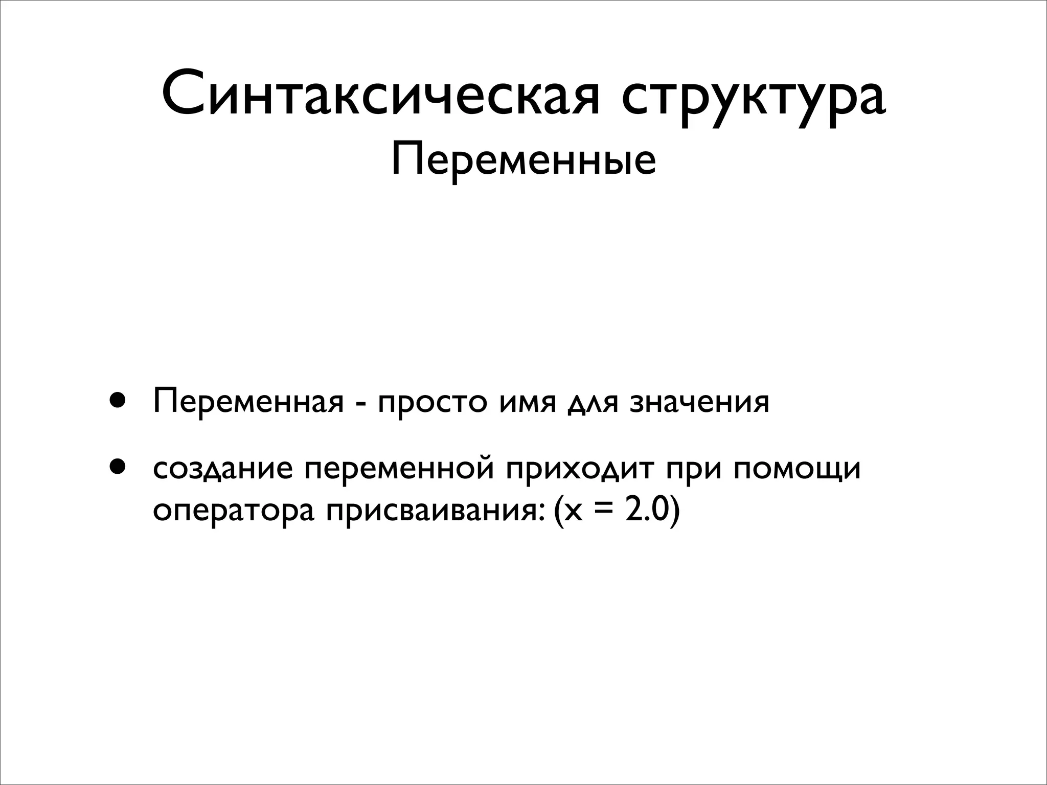 Синтаксическая структура
                 Переменные




•   Переменная - просто имя для значения

•   создание переменной приходит при помощи
    оператора присваивания: (x = 2.0)
 