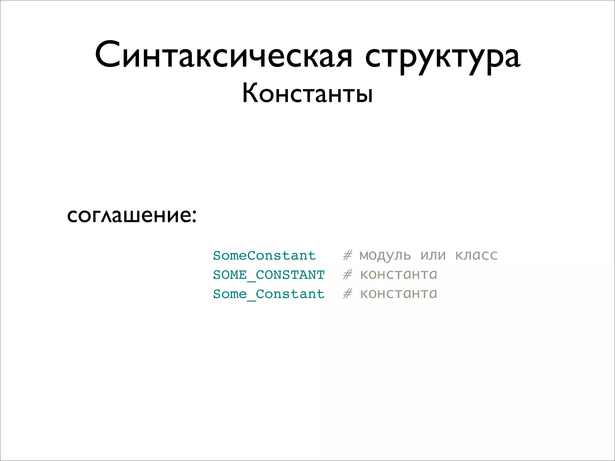 Синтаксическая структура
                 Константы



соглашение:
              SomeConstant    # модуль или класс
              SOME_CONSTANT   # константа
              Some_Constant   # константа
 