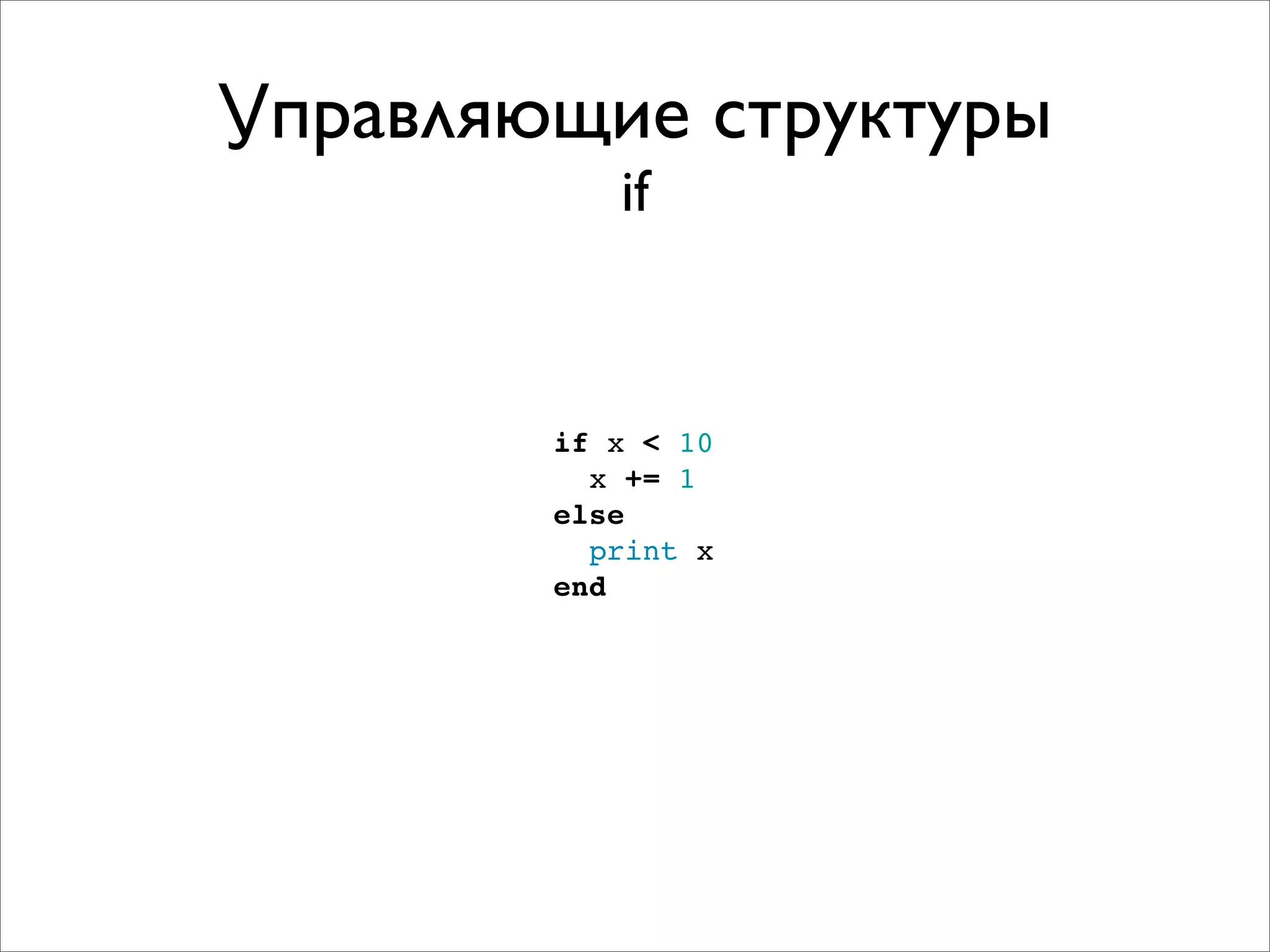 Управляющие структуры
           if



        if x < 10
          x += 1
        else
          print x
        end
 
