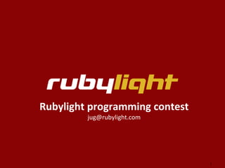 1
Rubylight programming contest
jug@rubylight.com
 