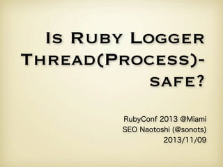 Is Ruby Logger
Thread(Process)safe?
RubyConf 2013 @Miami
SEO Naotoshi (@sonots)
2013/11/09

 