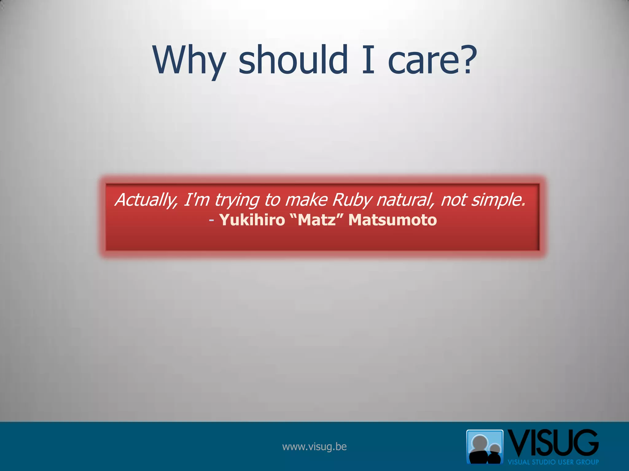 Why should I care?Actually, I&apos;m trying to make Ruby natural, not simple. - Yukihiro “Matz” Matsumoto