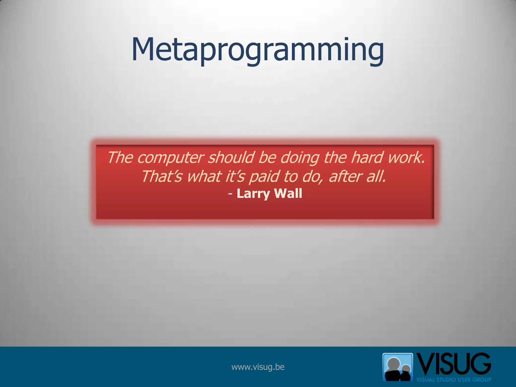 MetaprogrammingThe computer should be doing the hard work.That’s what it’s paid to do, after all. - Larry Wall