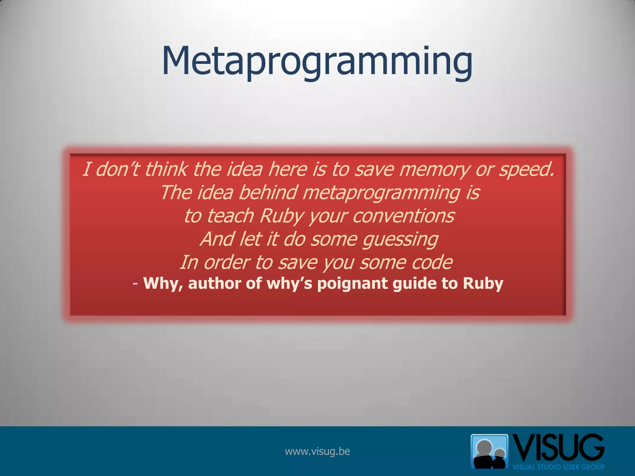 MetaprogrammingI don’t think the idea here is to save memory or speed.The idea behind metaprogramming isto teach Ruby your conventionsAnd let it do some guessingIn order to save you some code - Why, author of why’s poignant guide to Ruby