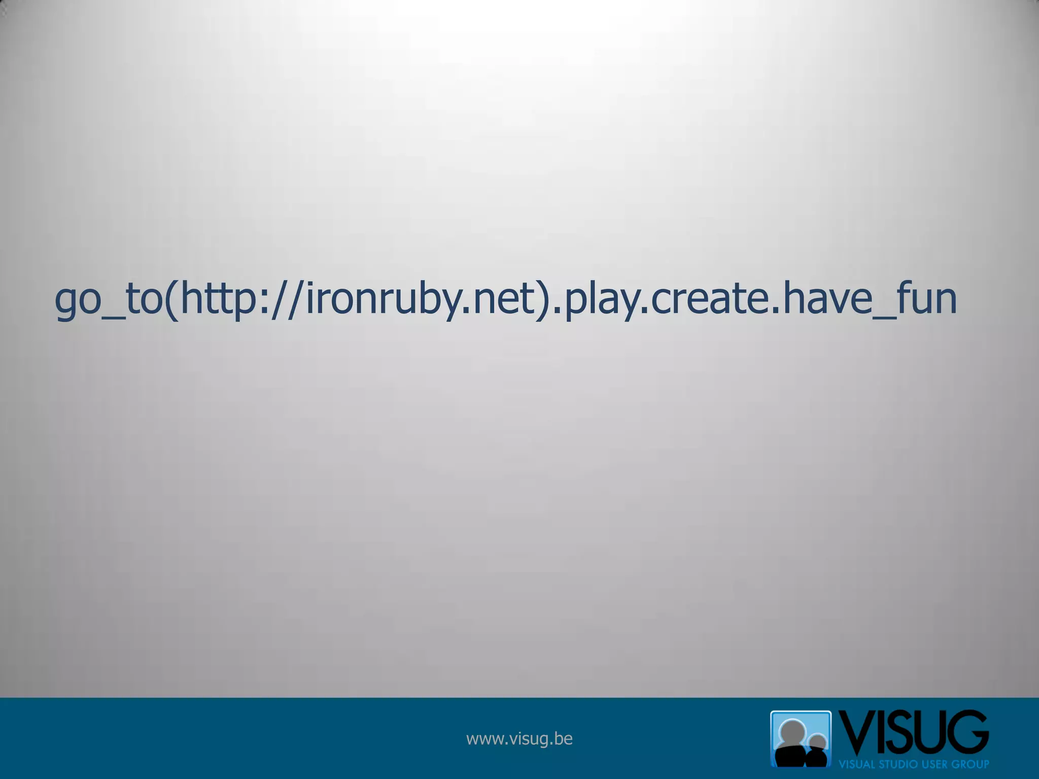 go_to(http://ironruby.net).play.create.have_fun