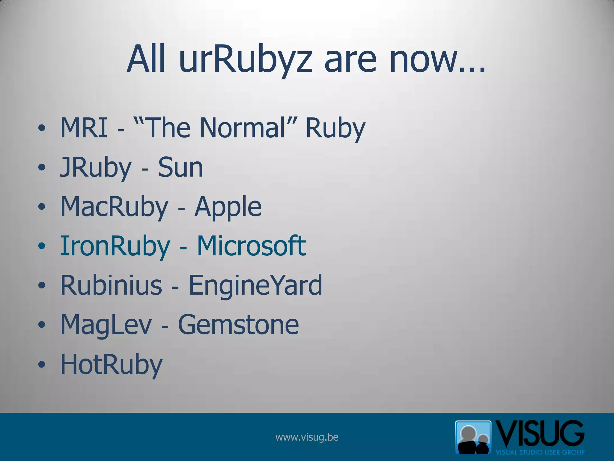 All urRubyz are now…MRI ‐ “The Normal” Ruby JRuby ‐ Sun MacRuby ‐ Apple IronRuby ‐ Microsoft Rubinius ‐ EngineYardMagLev ‐ Gemstone HotRuby