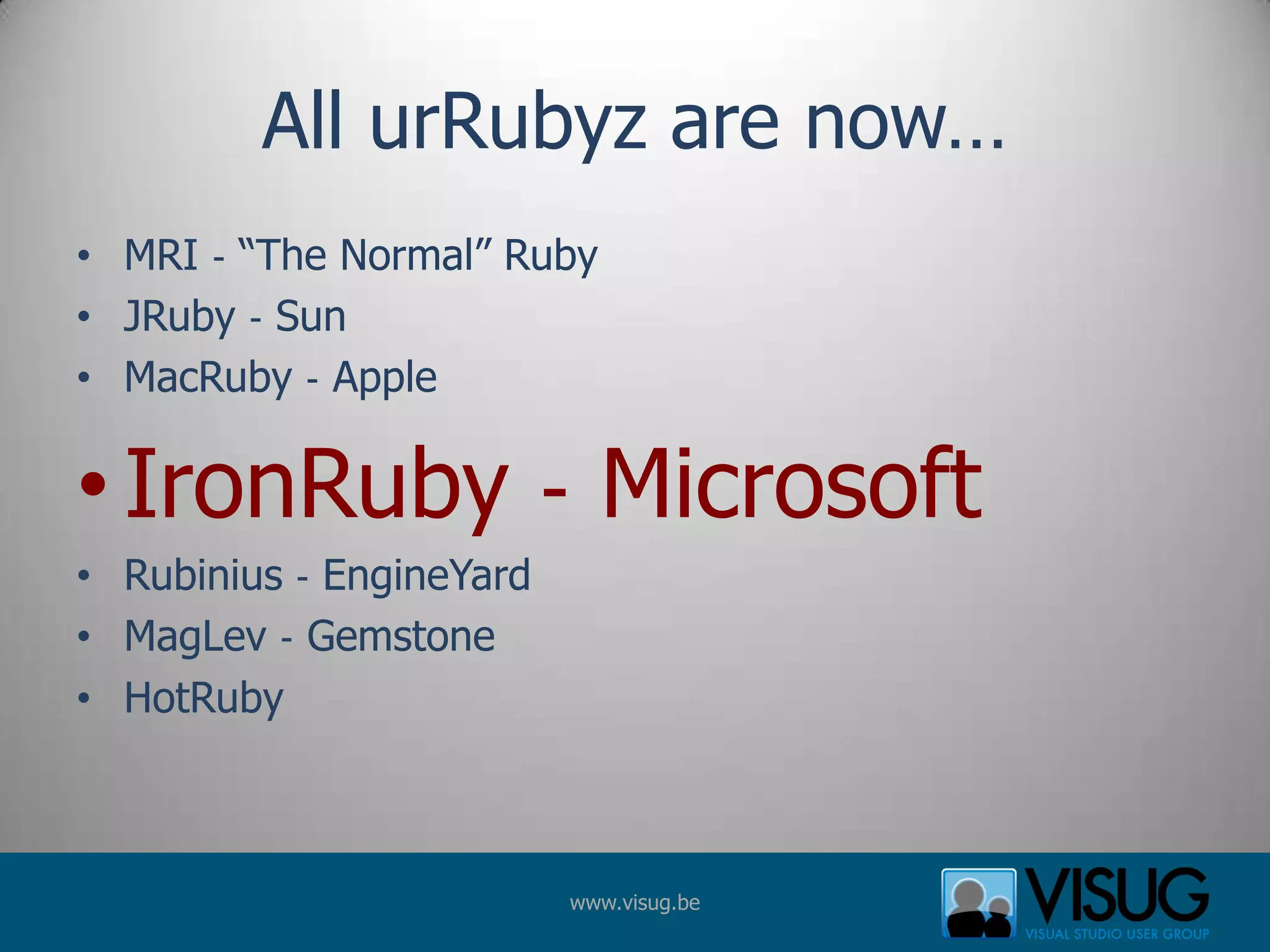 All urRubyz are now…MRI ‐ “The Normal” Ruby JRuby ‐ Sun MacRuby ‐ Apple IronRuby ‐ Microsoft Rubinius ‐ EngineYardMagLev ‐ Gemstone HotRuby
