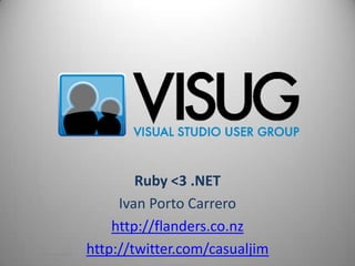 Ruby &lt;3 .NET,[object Object],Ivan Porto Carrero,[object Object],http://flanders.co.nz,[object Object],http://twitter.com/casualjim,[object Object],www.visug.be,[object Object]